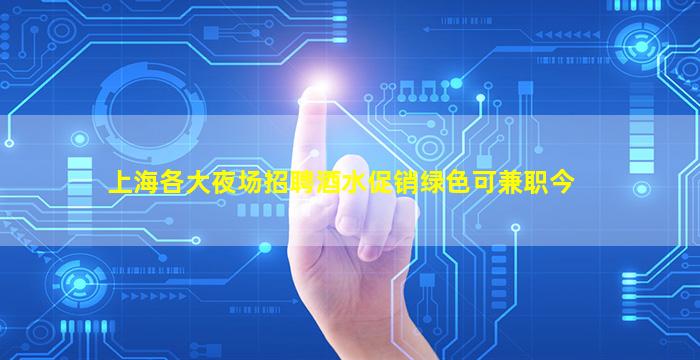 上海各大夜场招聘酒水促销绿色可兼职今
